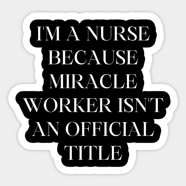 I'm a nurse because miracle worker isn't an official title Sticker by Word and Saying